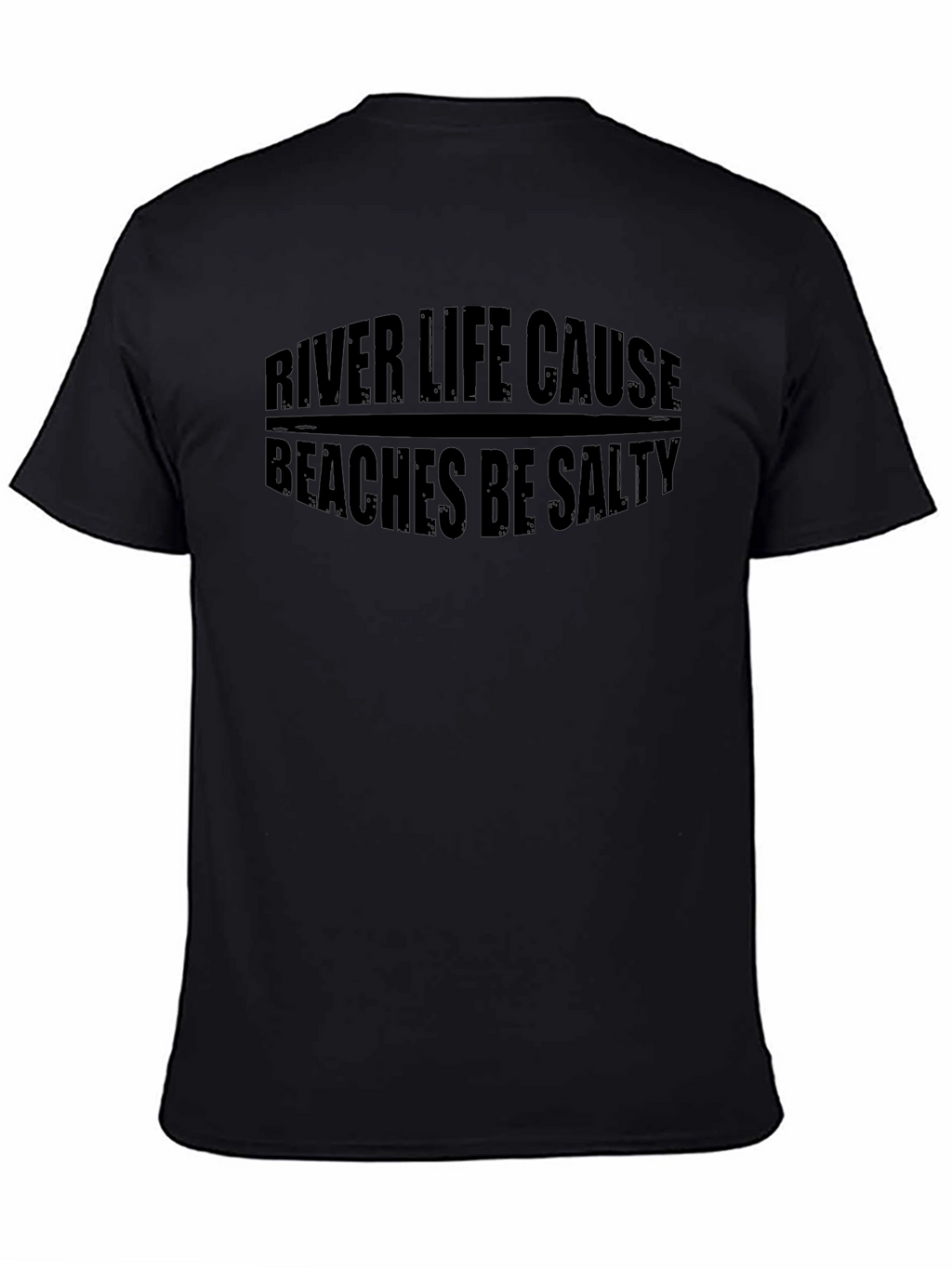 River Life Cause Beaches Be Salty Black T-Shirt