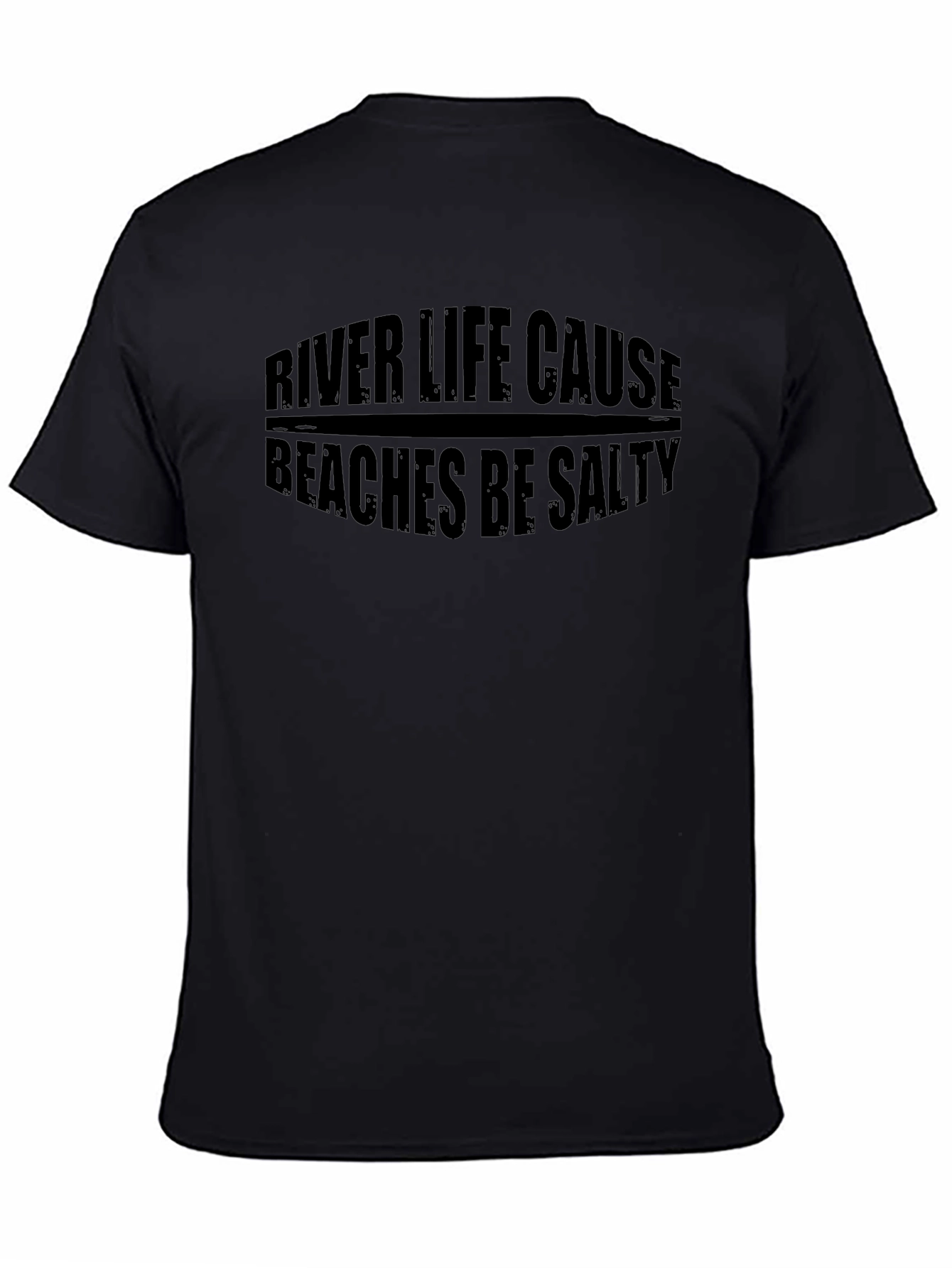 River Life Cause Beaches Be Salty Black T-Shirt