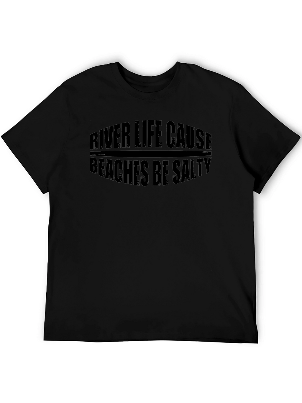 River Life Cause Beaches Be Salty Black T-Shirt