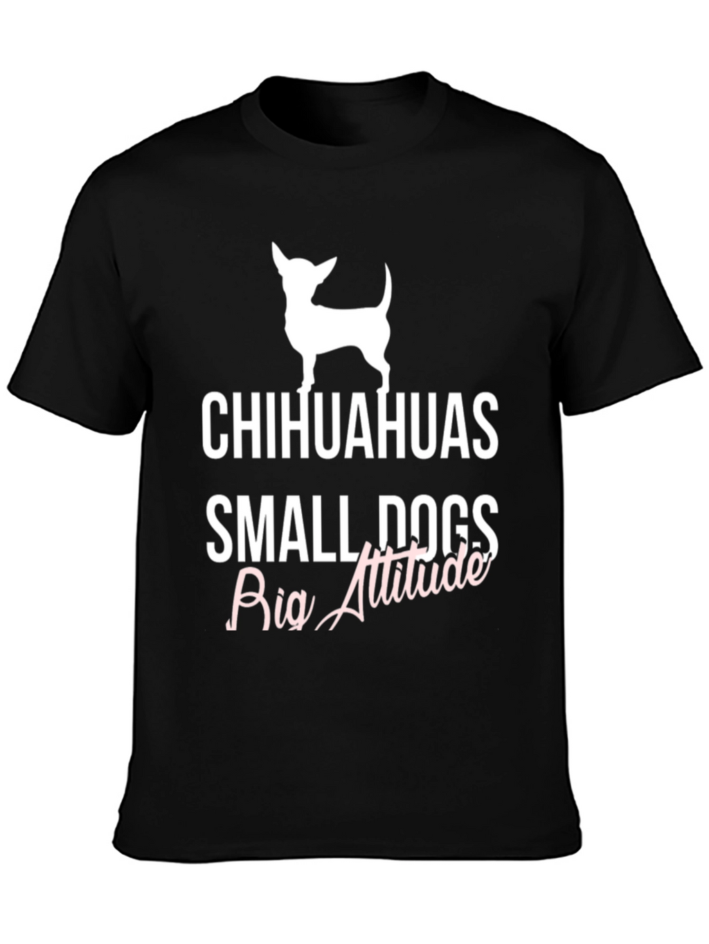Chihuahuas Small Dogs Big Attitude T-Shirt