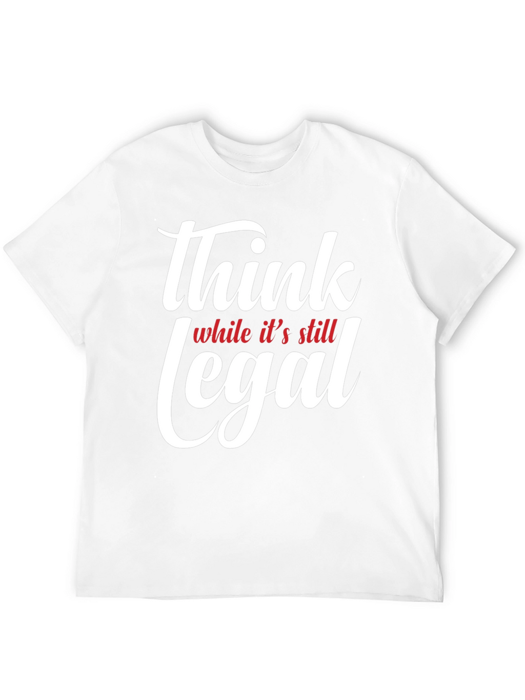 Think While Its Still Legal T-Shirt