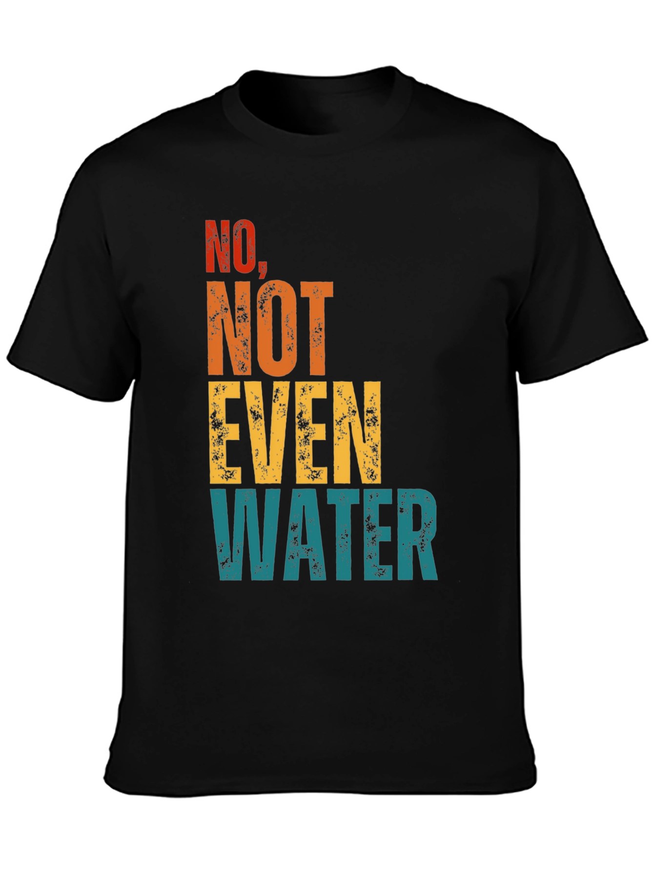 No Not Even Water T-Shirt - Sarcastic Humor