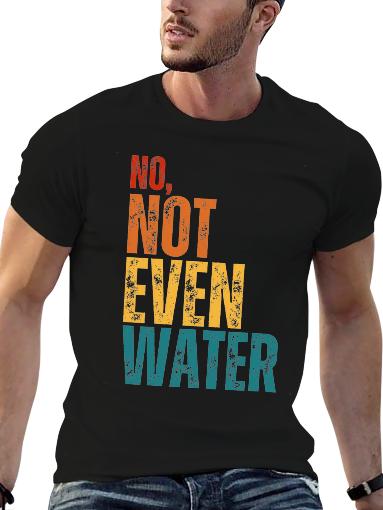 No Not Even Water T-Shirt - Sarcastic Humor