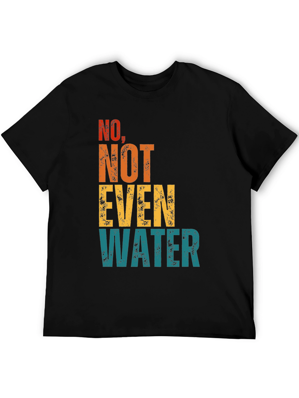 No Not Even Water T-Shirt - Sarcastic Humor