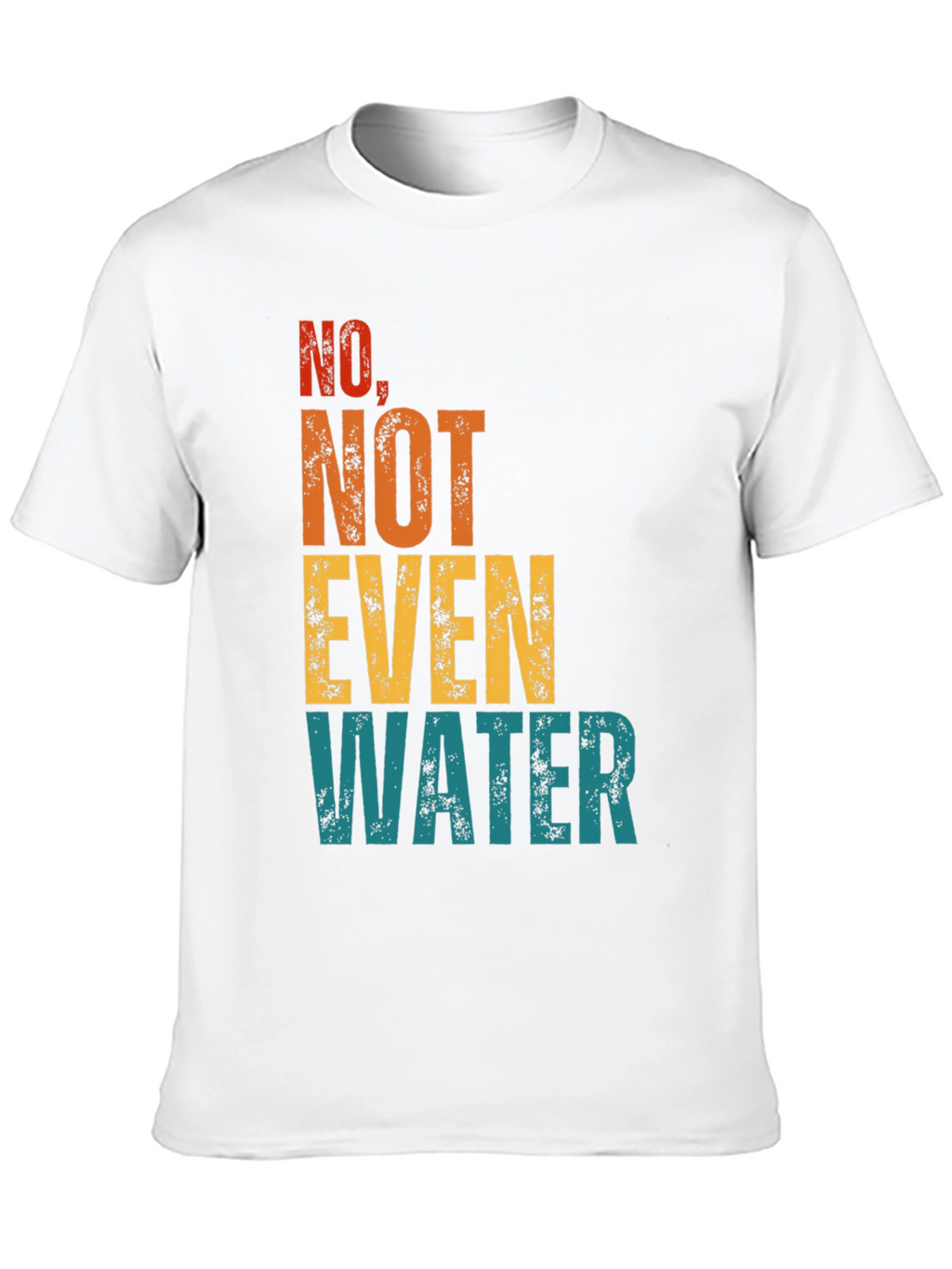 No Not Even Water T-Shirt - Sarcastic Humor