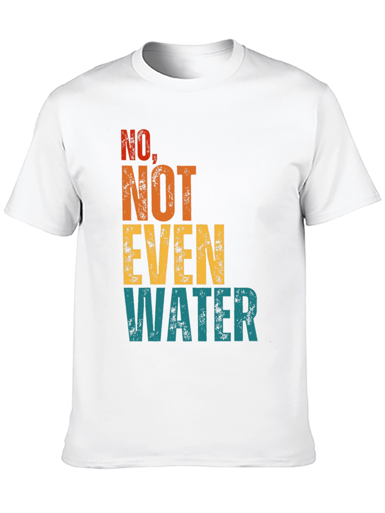 No Not Even Water T-Shirt - Sarcastic Humor