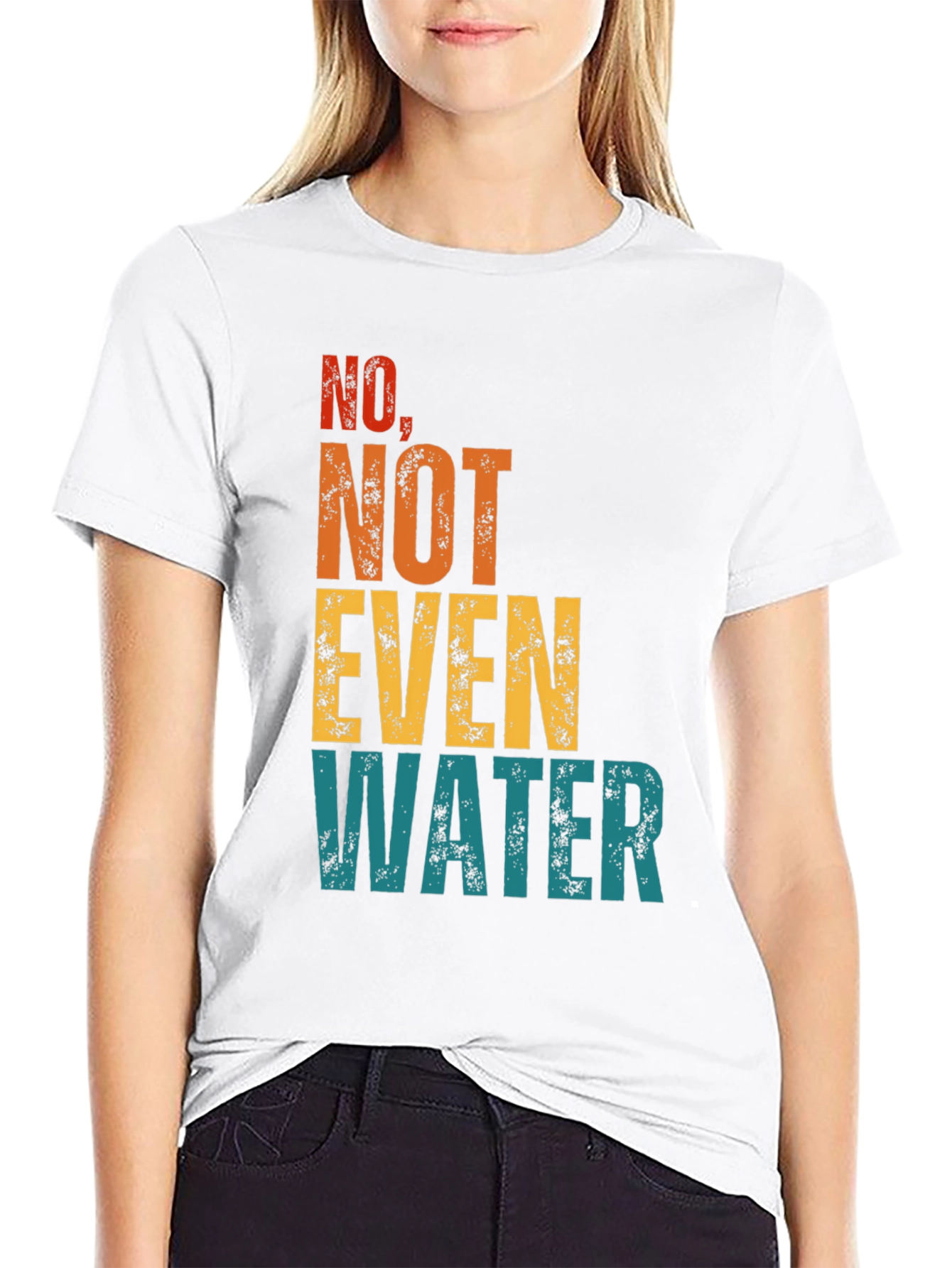 No Not Even Water T-Shirt - Sarcastic Humor