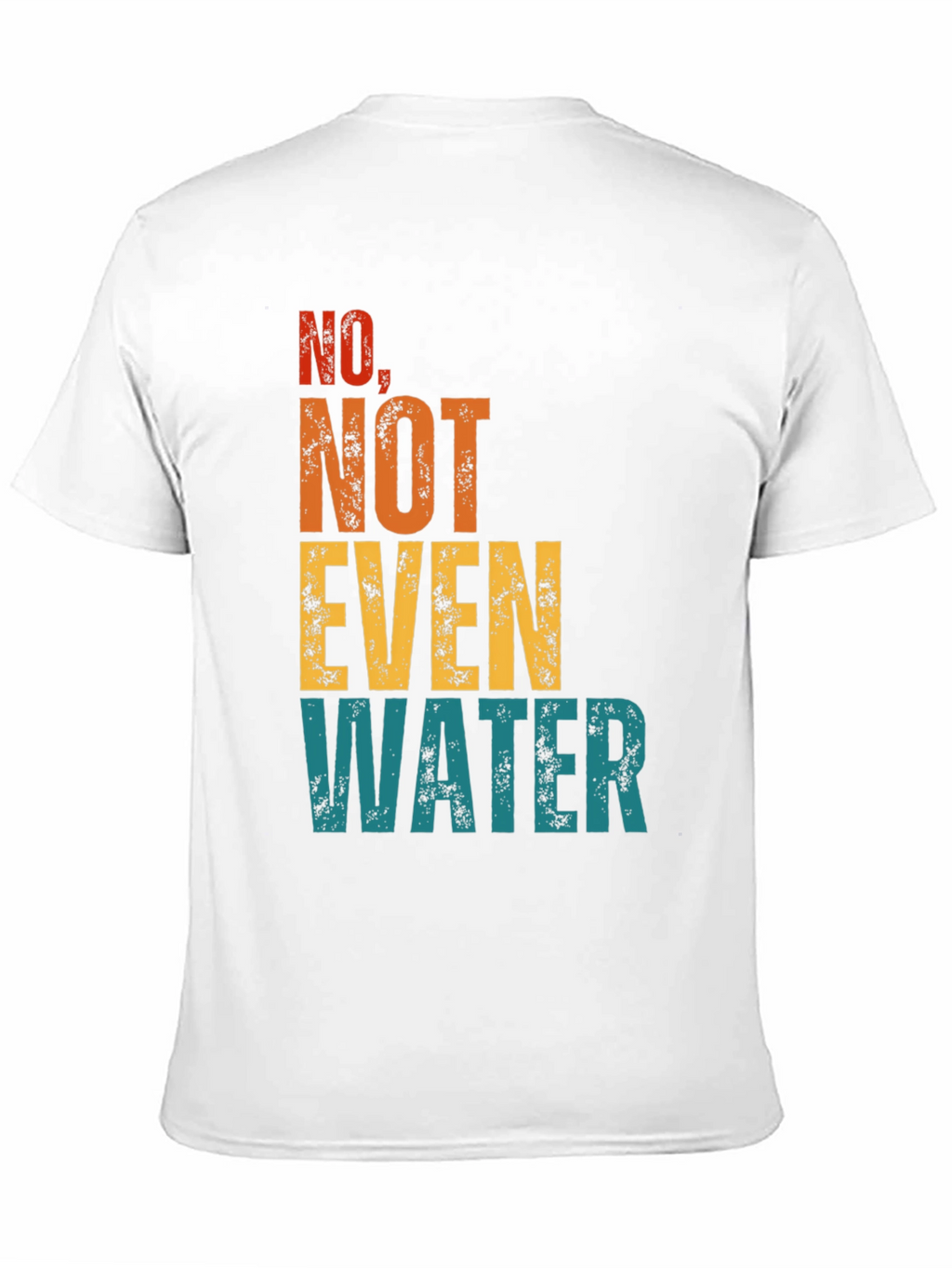 No Not Even Water T-Shirt - Sarcastic Humor