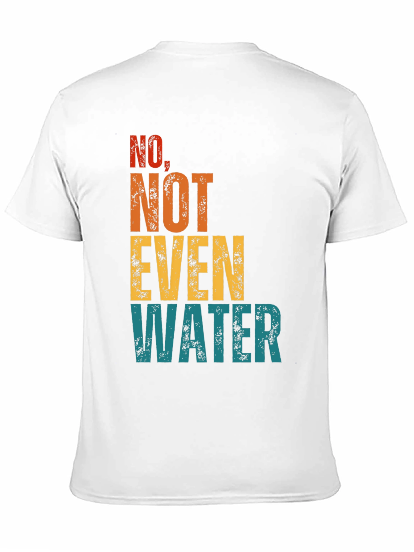 No Not Even Water T-Shirt - Sarcastic Humor