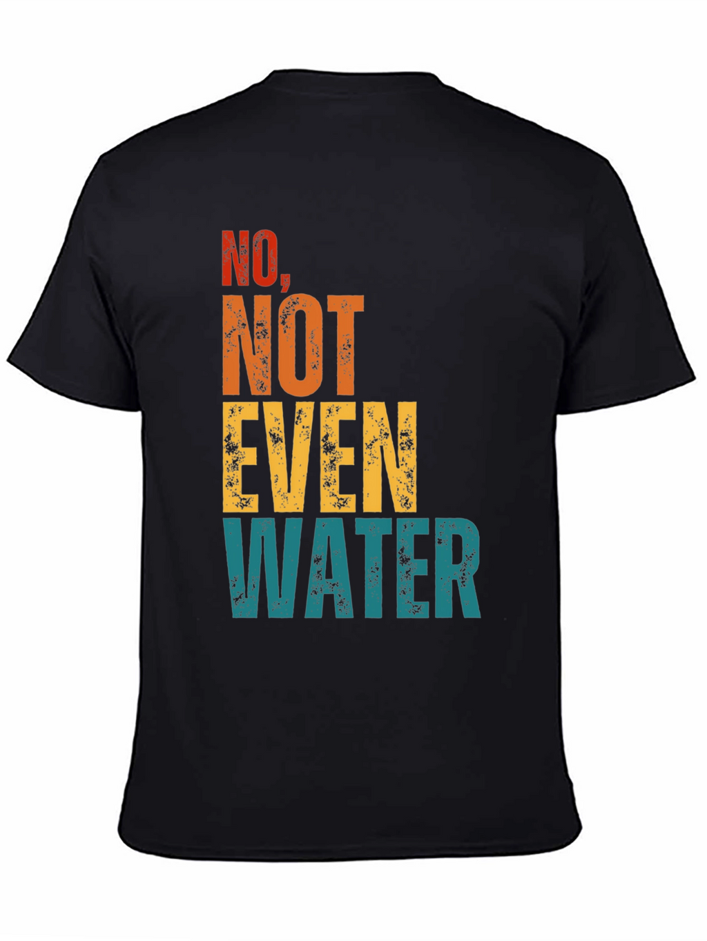 No Not Even Water T-Shirt - Sarcastic Humor
