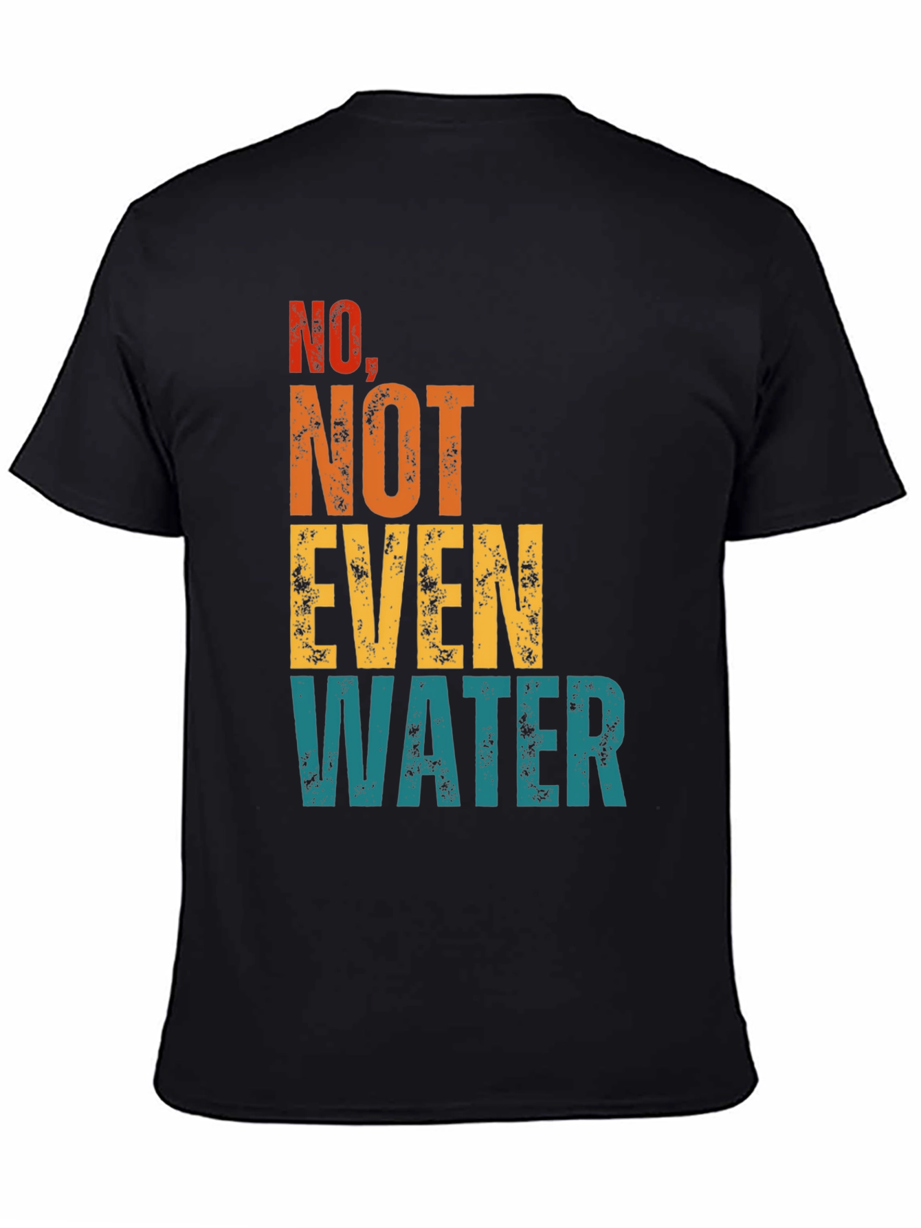 No Not Even Water T-Shirt - Sarcastic Humor