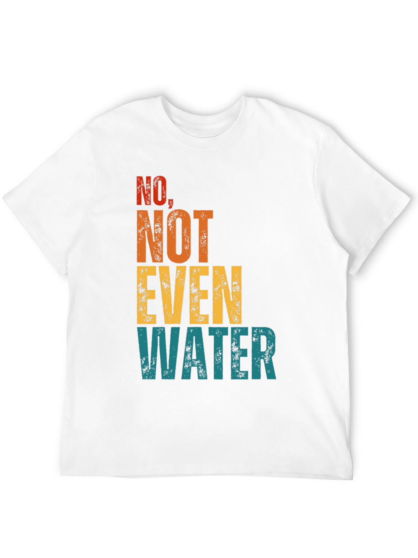 No Not Even Water T-Shirt - Sarcastic Humor