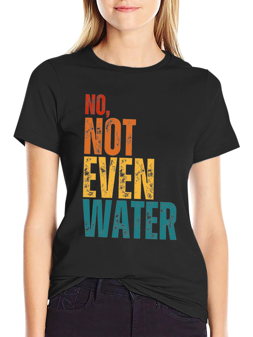 No Not Even Water T-Shirt - Sarcastic Humor