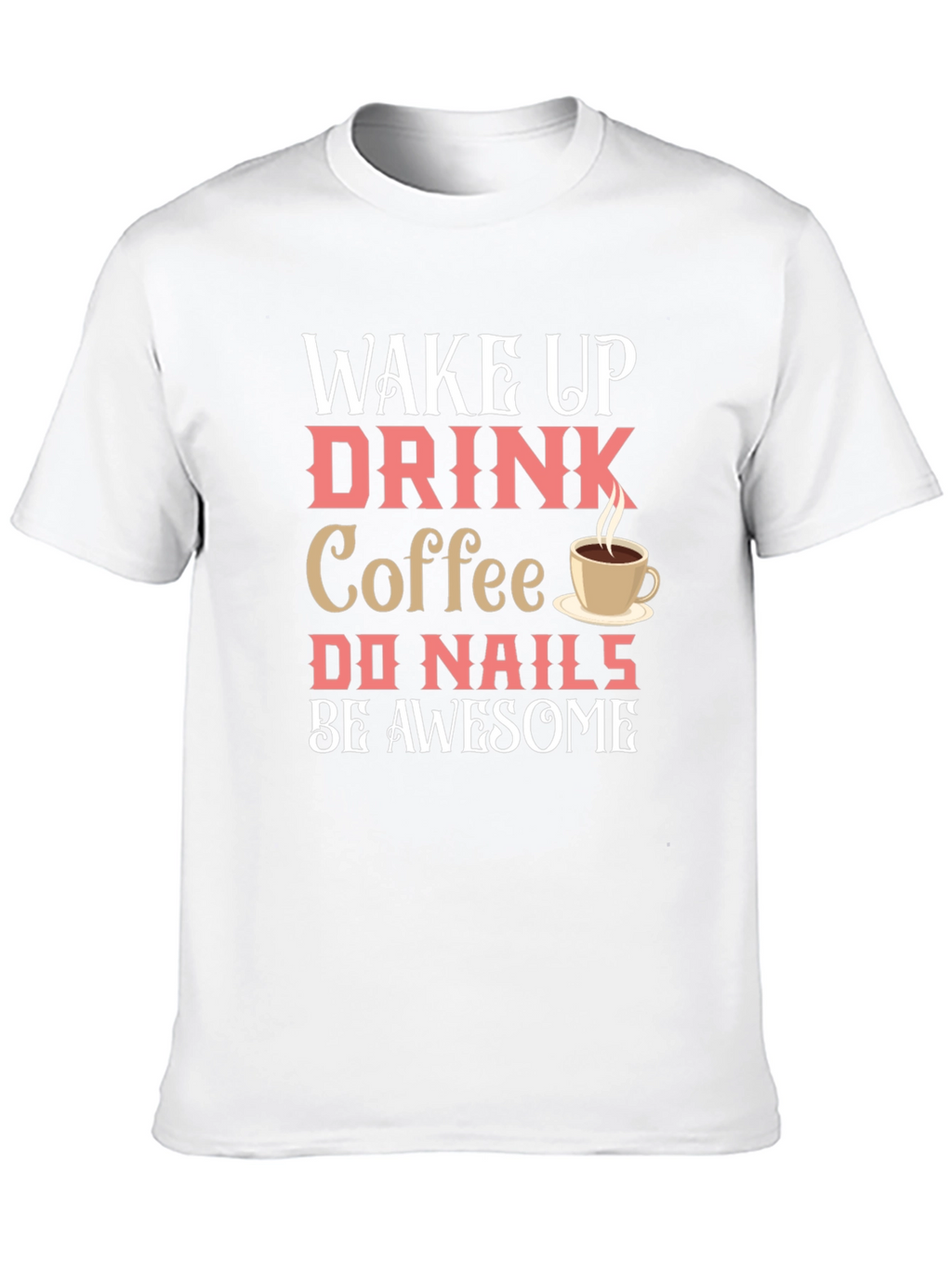 Wake Up Drink Coffee Do Nails Be Awesome T-Shirt