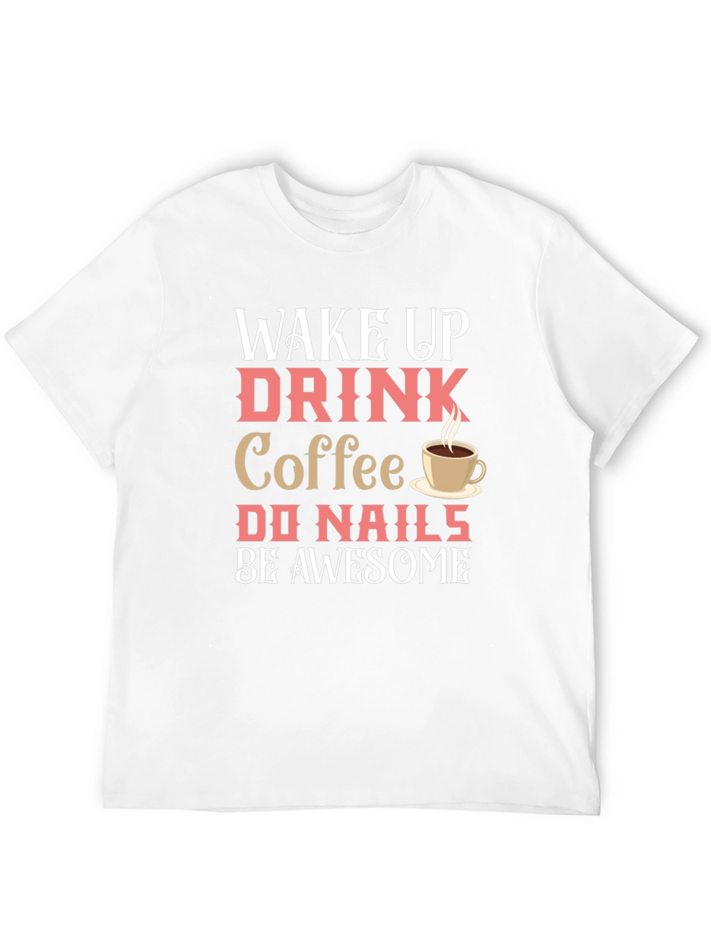 Wake Up Drink Coffee Do Nails Be Awesome T-Shirt