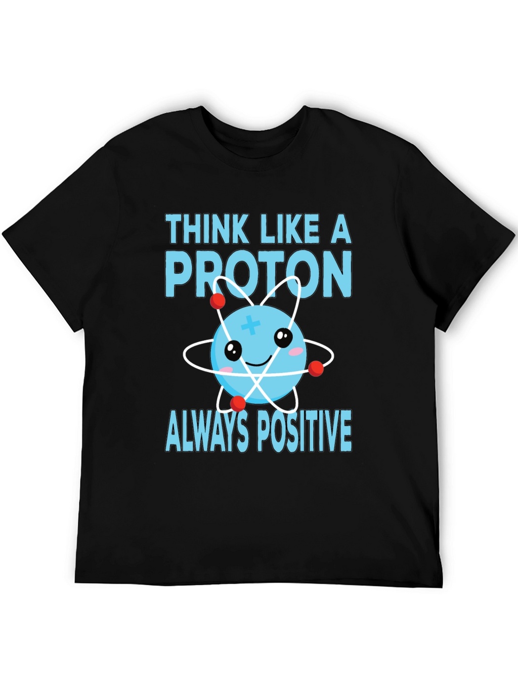 Think Like a Proton T-Shirt - Always Positive!