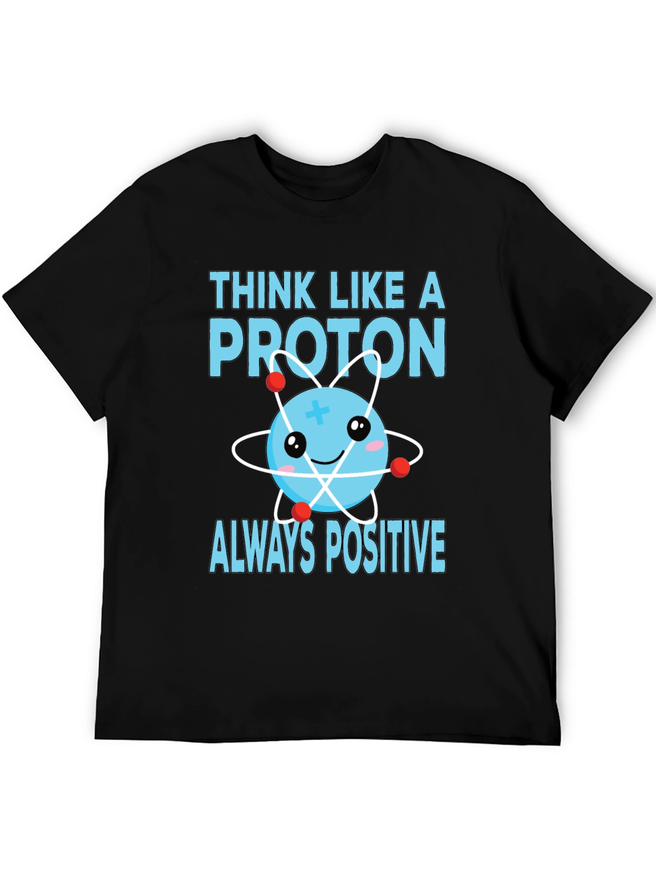 Think Like a Proton T-Shirt - Always Positive!
