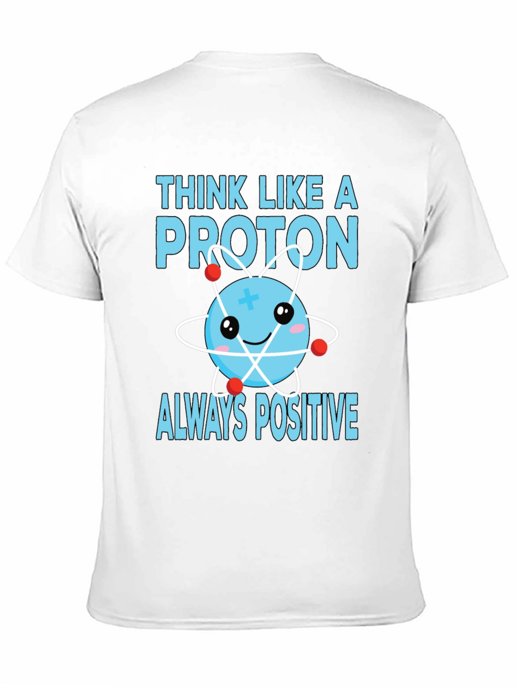 Think Like a Proton T-Shirt - Always Positive!
