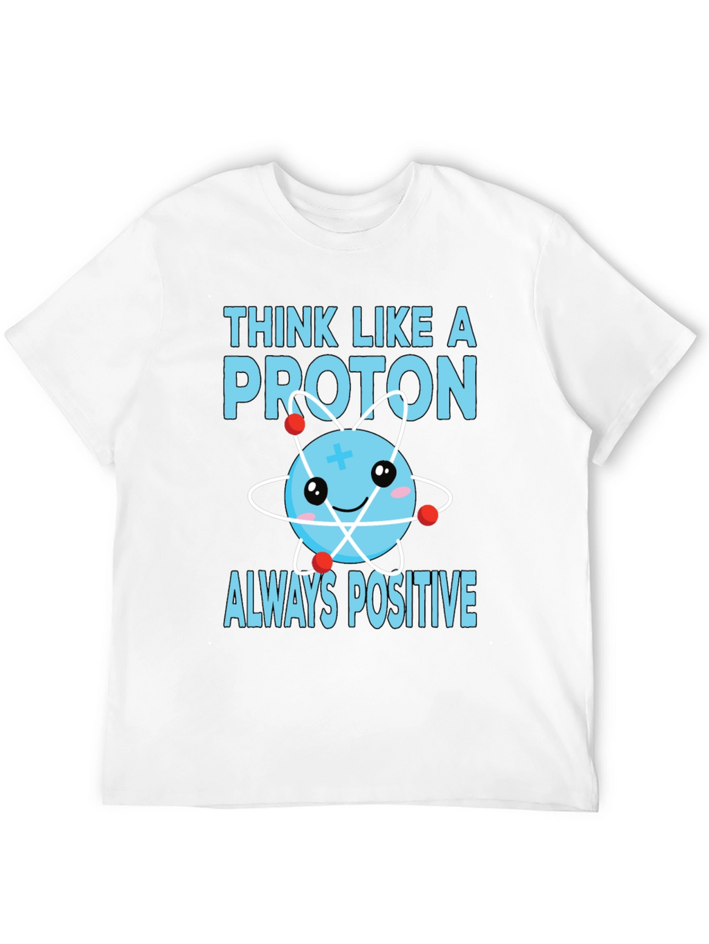 Think Like a Proton T-Shirt - Always Positive!