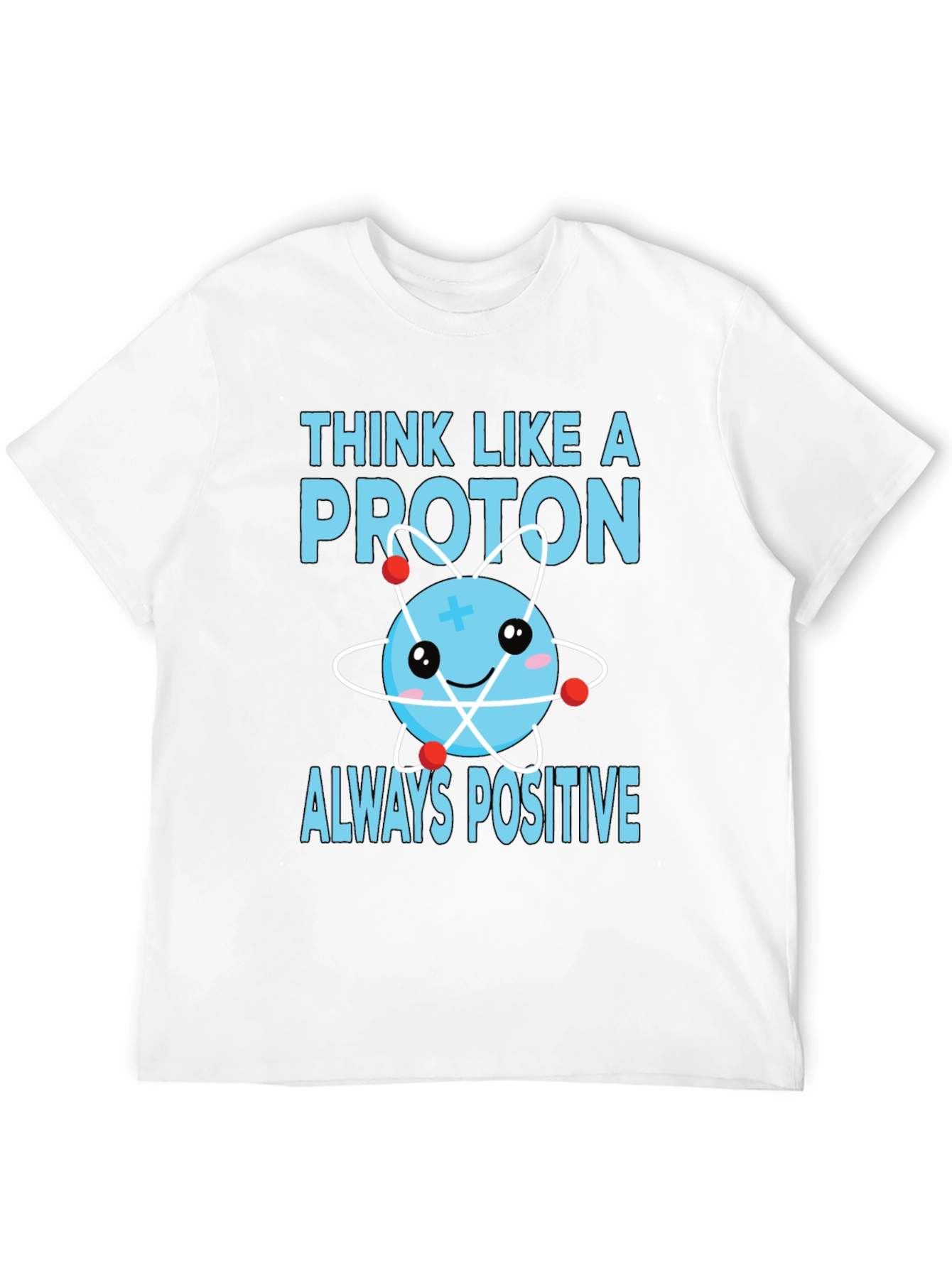 Think Like a Proton T-Shirt - Always Positive!