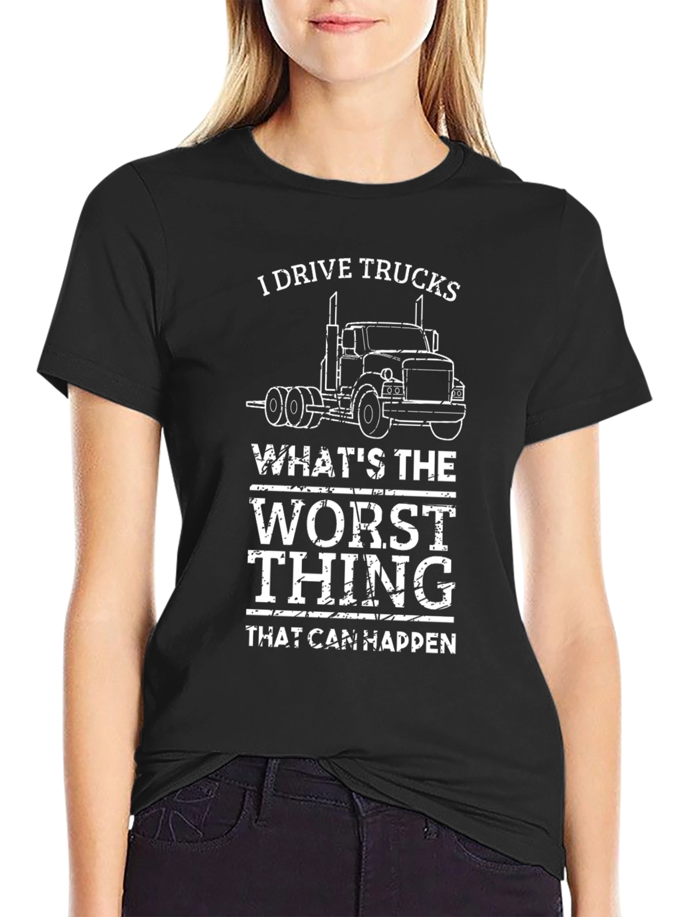 I Drive Trucks T-Shirt - Whats The Worst Thing That Can Happen?