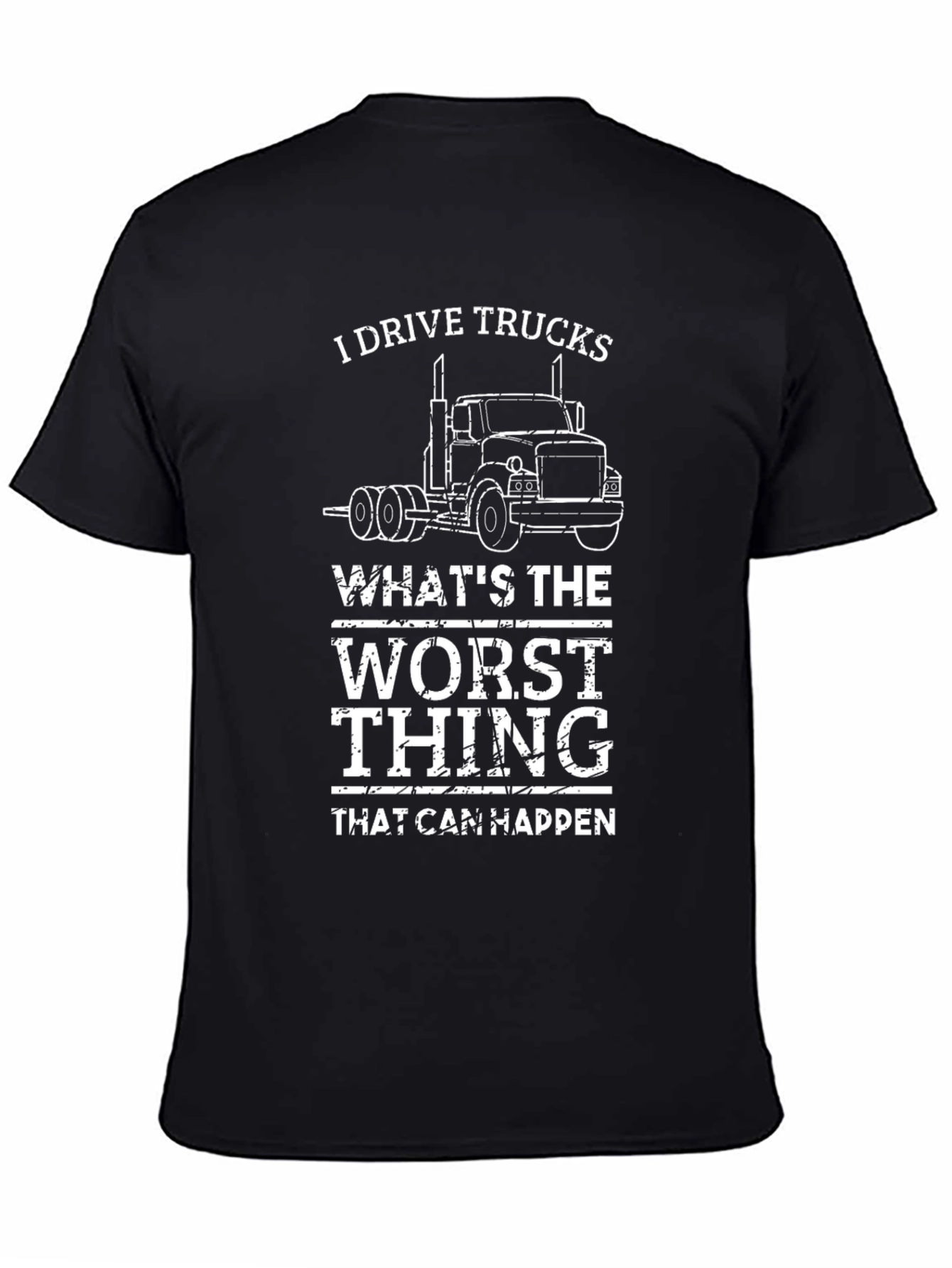 I Drive Trucks T-Shirt - Whats The Worst Thing That Can Happen?
