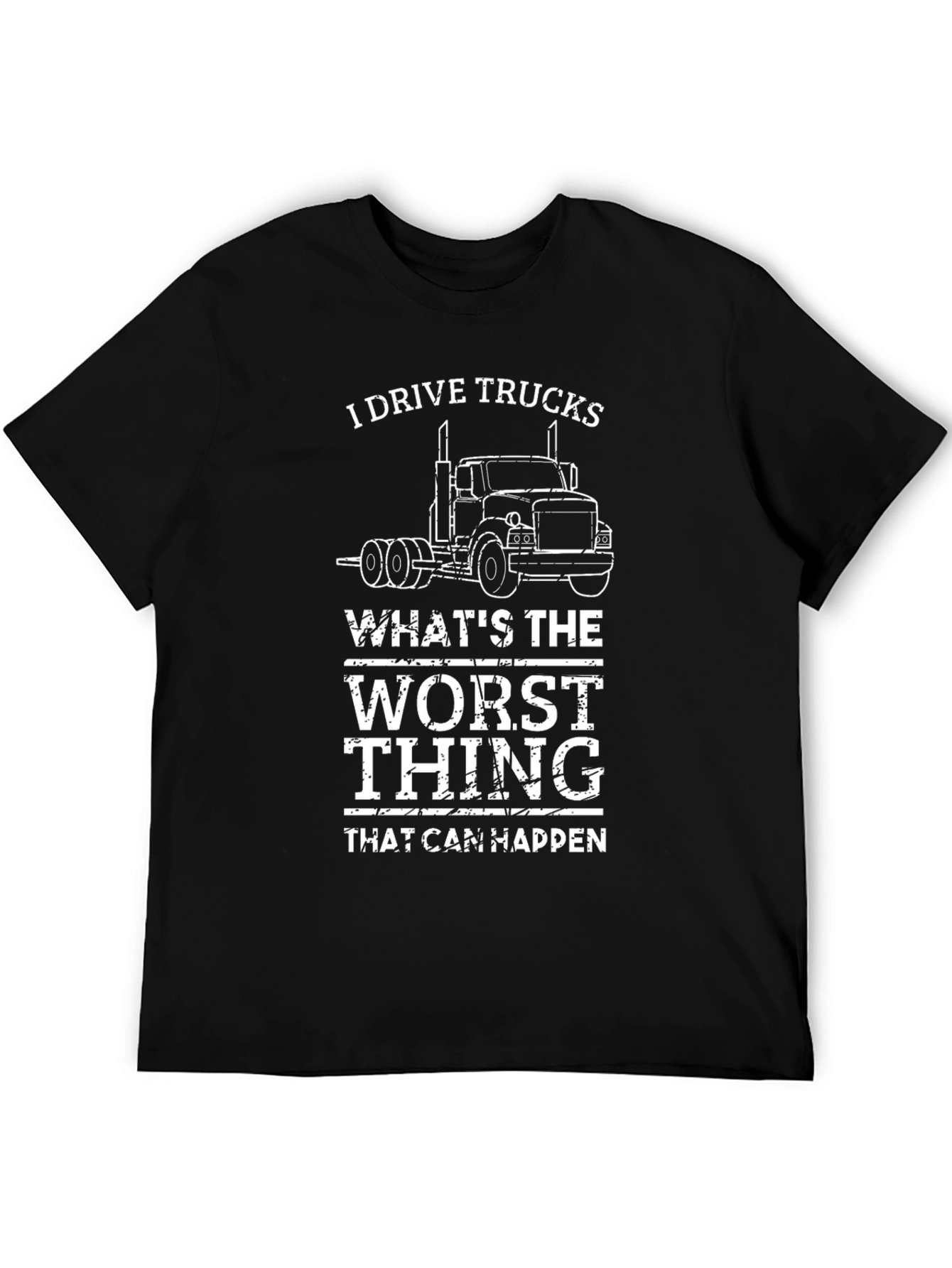 I Drive Trucks T-Shirt - Whats The Worst Thing That Can Happen?