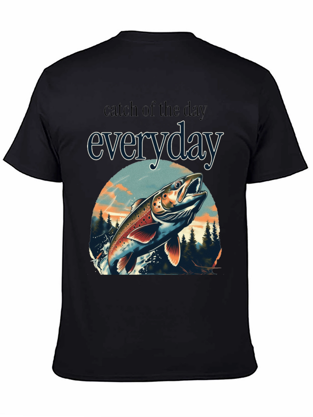Catch of the Day Everyday Fishing T-Shirt