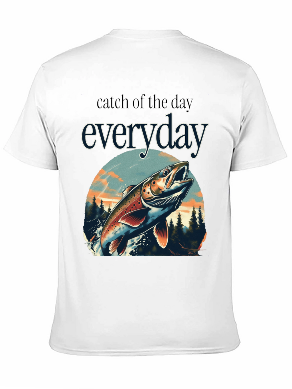 Catch of the Day Everyday Fishing T-Shirt