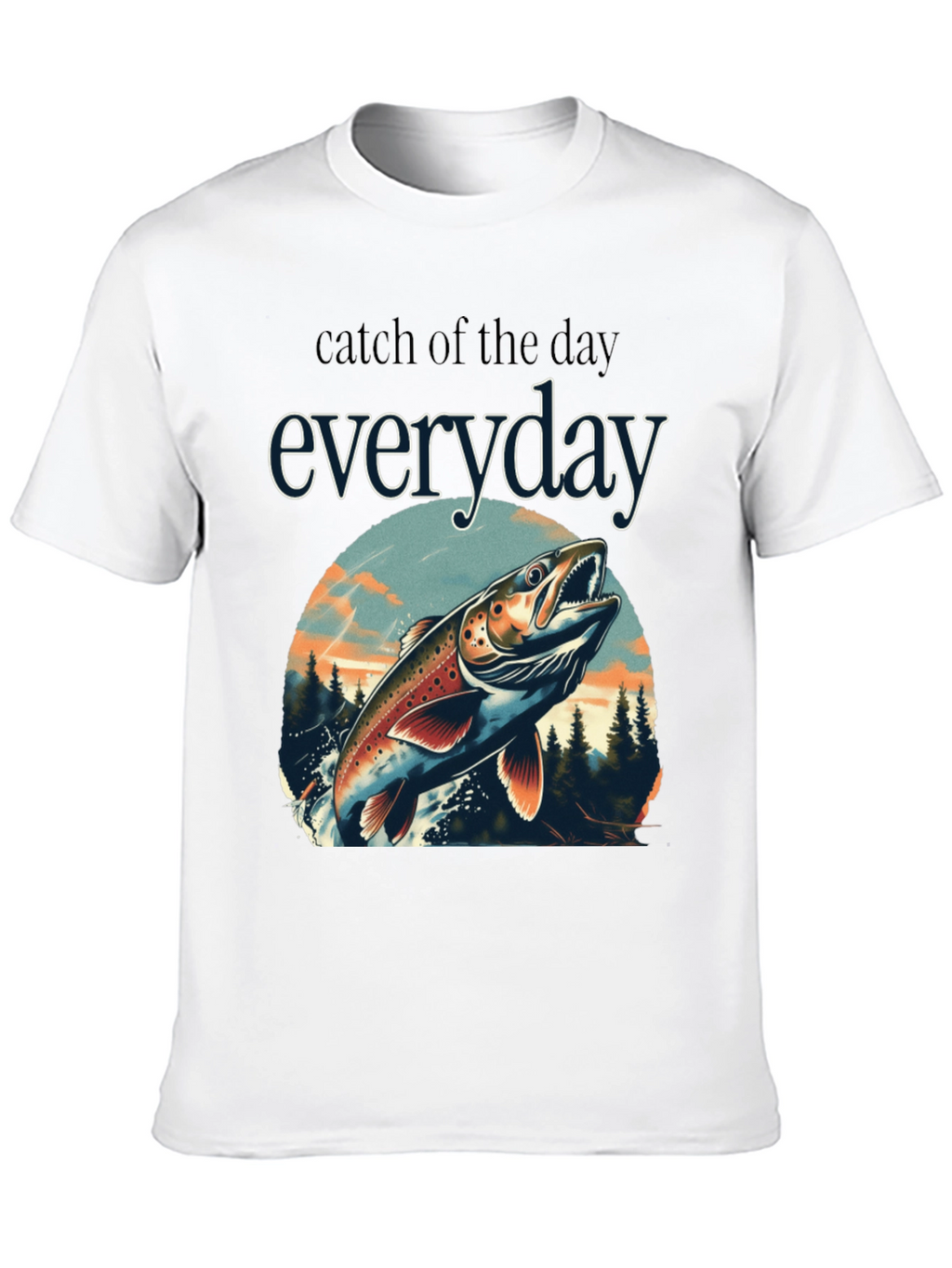 Catch of the Day Everyday Fishing T-Shirt