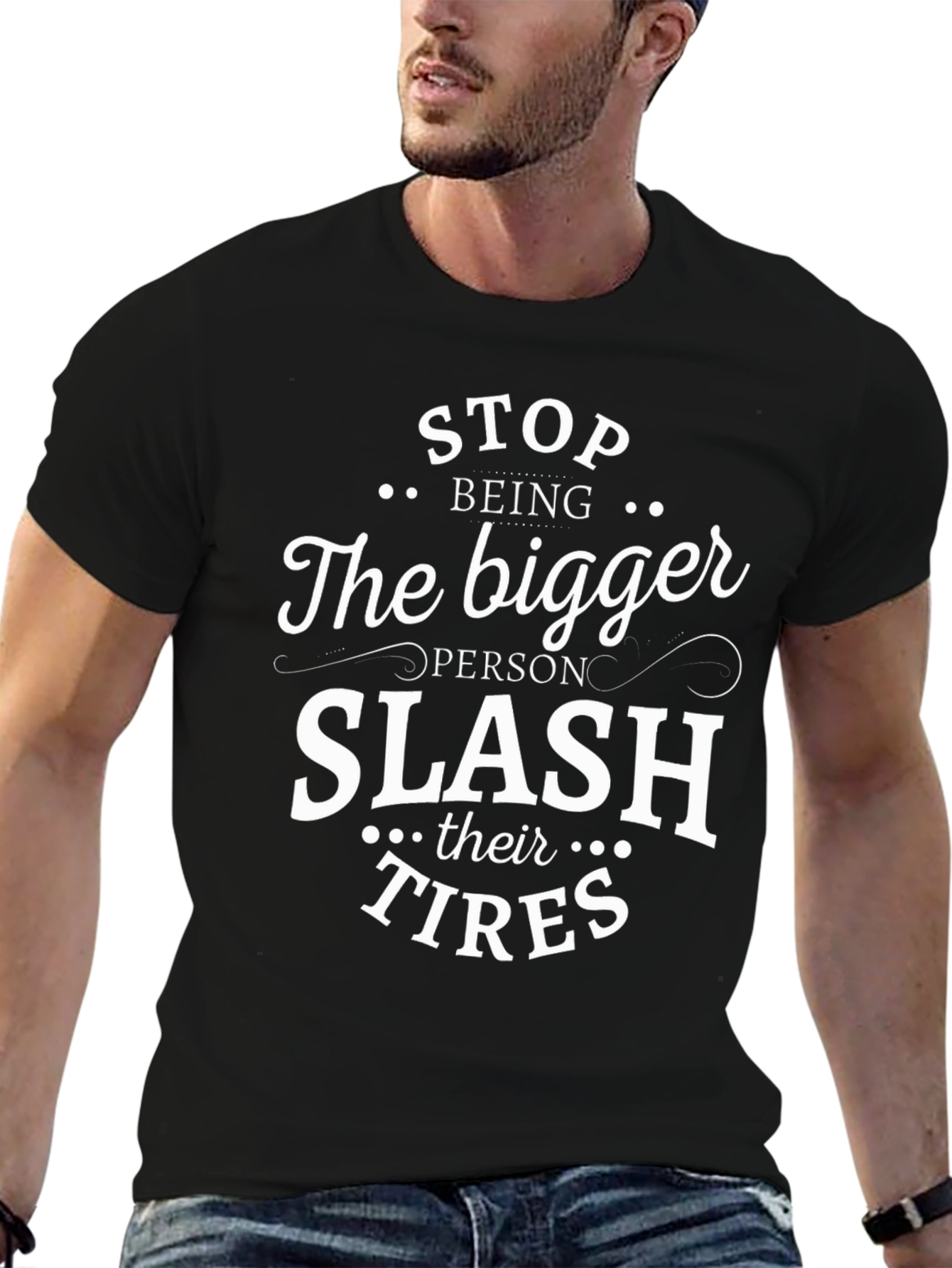 Sarcastic T-Shirt: Stop Being The Bigger Person Slash Their Tires