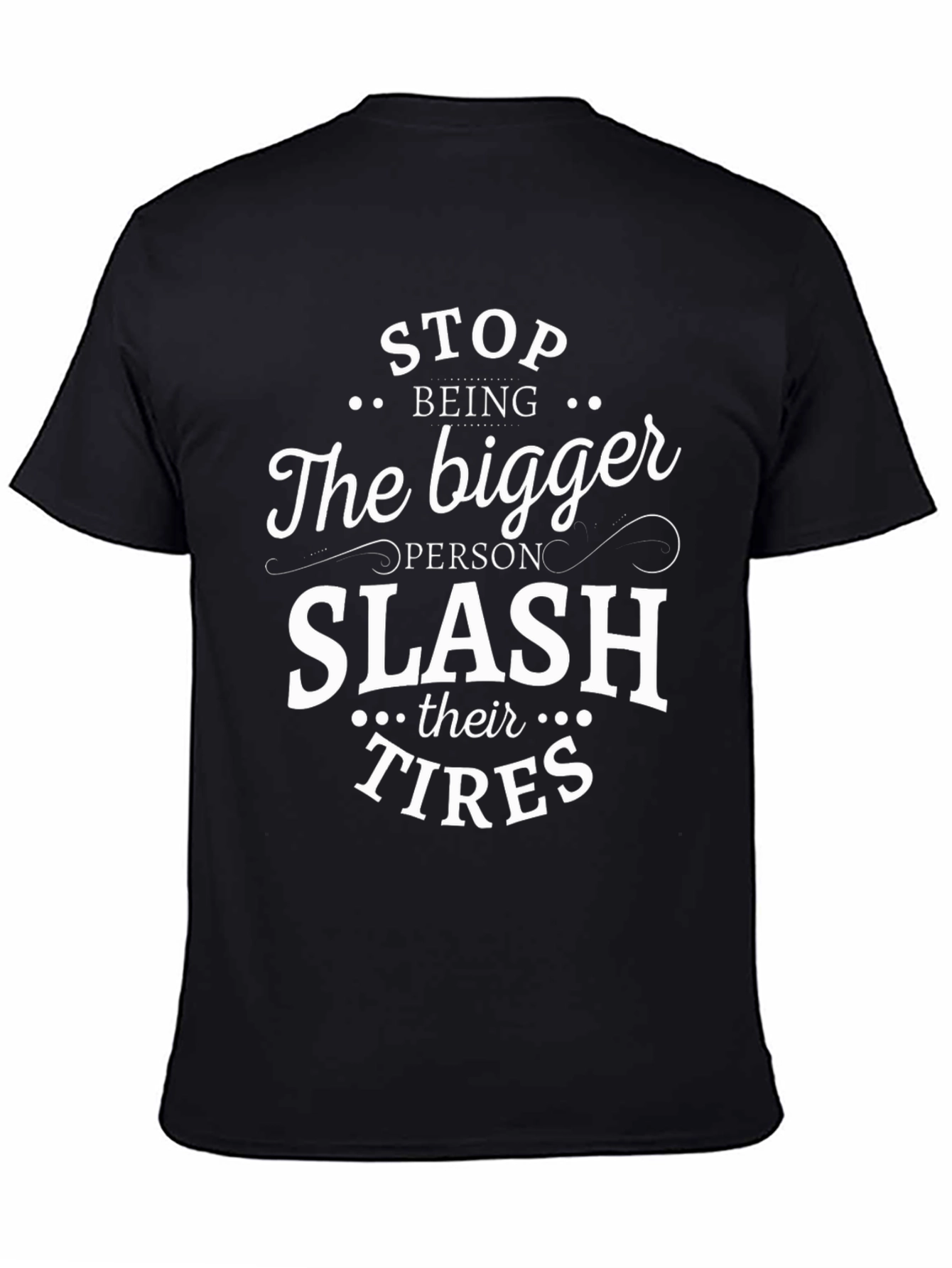 Sarcastic T-Shirt: Stop Being The Bigger Person Slash Their Tires