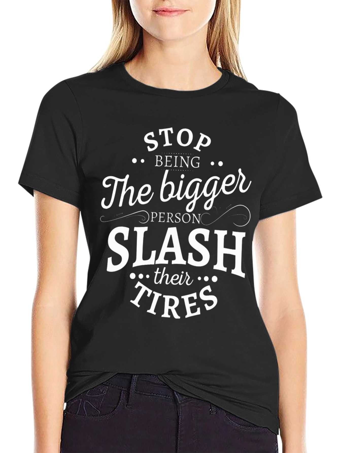 Sarcastic T-Shirt: Stop Being The Bigger Person Slash Their Tires