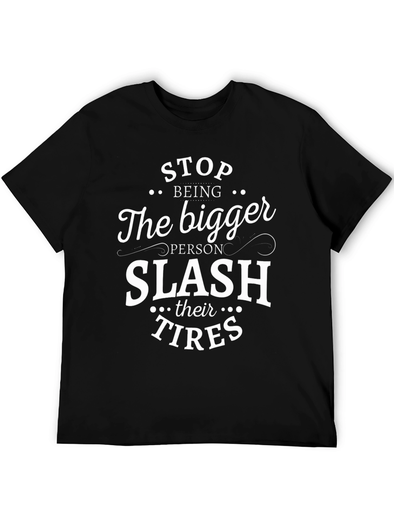 Sarcastic T-Shirt: Stop Being The Bigger Person Slash Their Tires