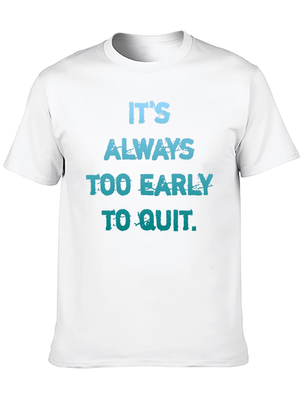 Its Always Too Early To Quit T-Shirt