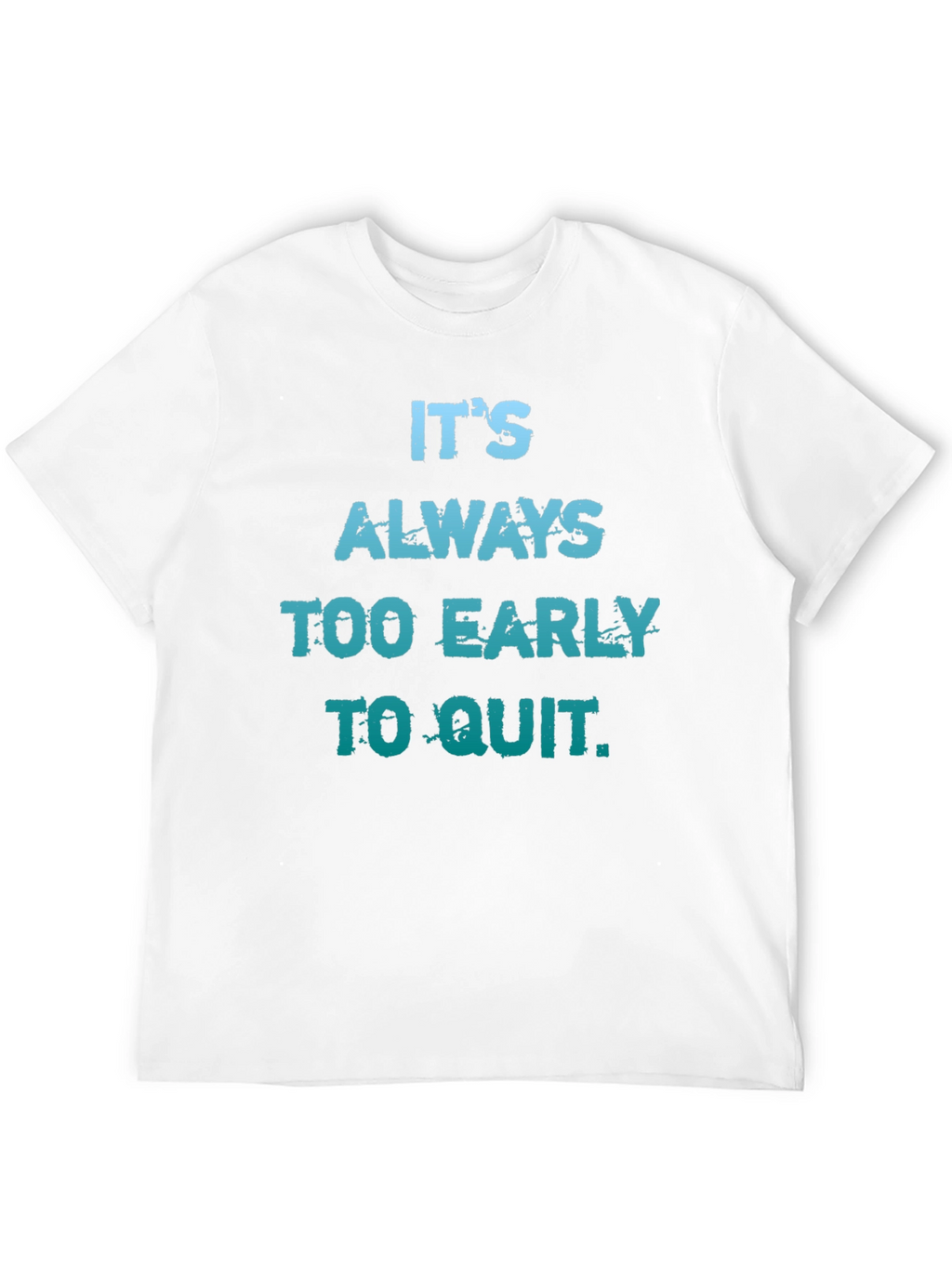 Its Always Too Early To Quit T-Shirt