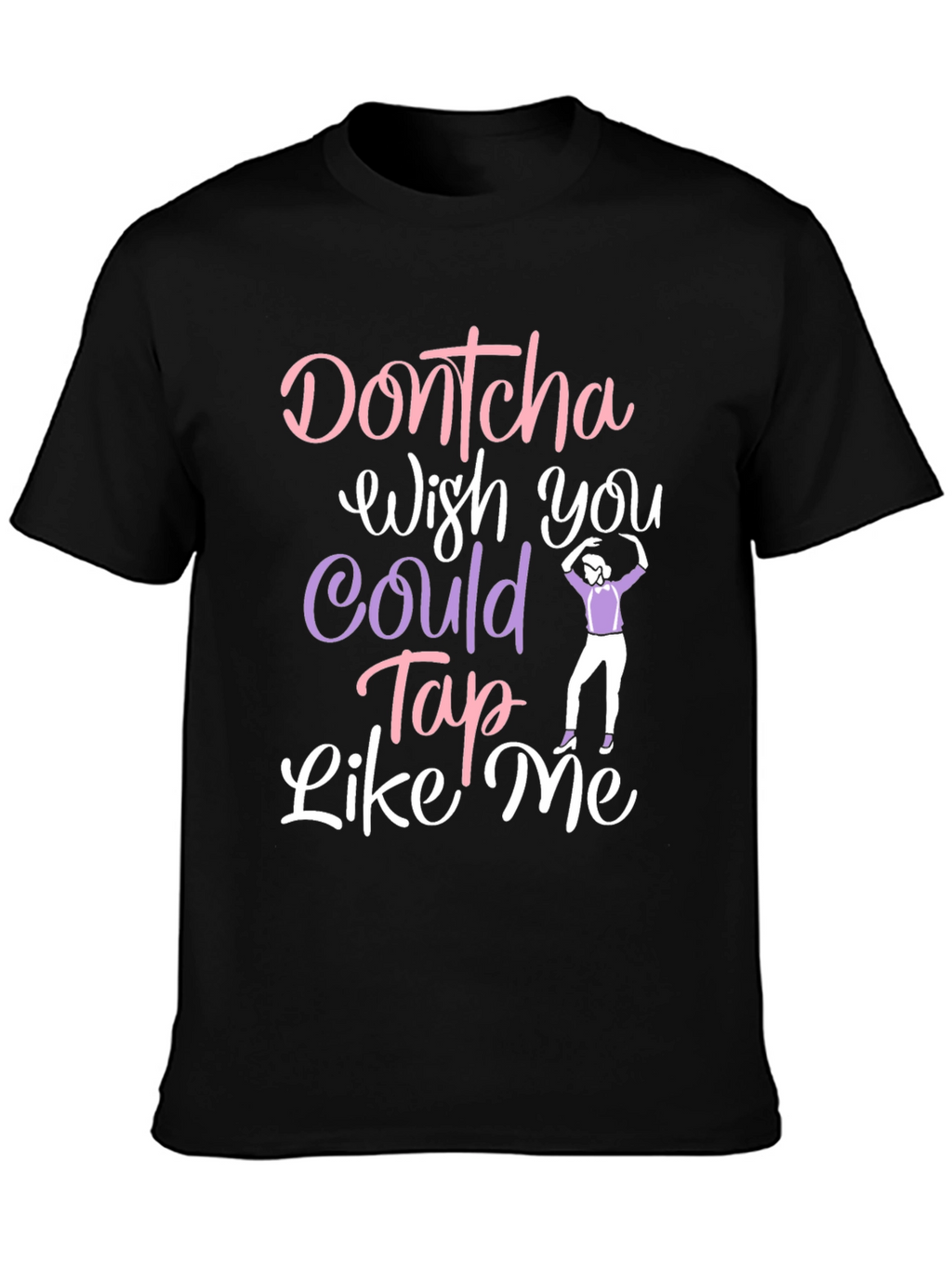 Dontcha Wish You Could Tap Like Me Black T-Shirt