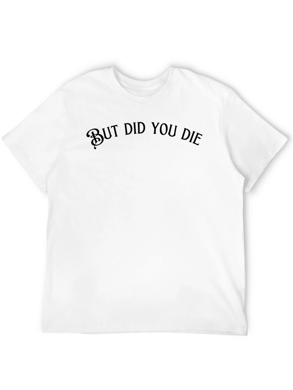 But Did You Die T-Shirt - Funny Graphic Tee
