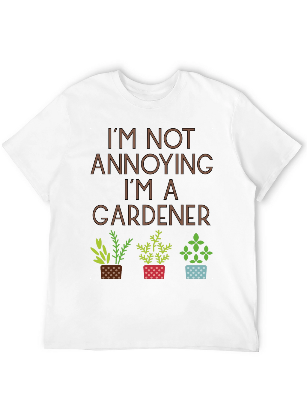 Im Not Annoying Im A Gardener T-Shirt