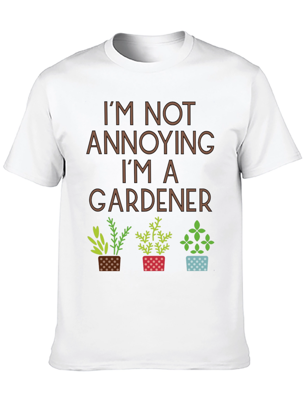 Im Not Annoying Im A Gardener T-Shirt