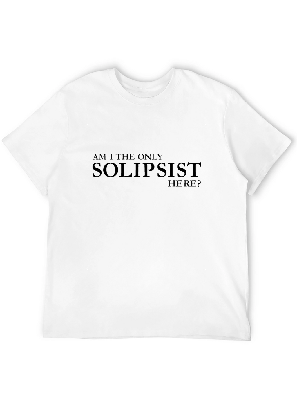 Solipsist Statement T-Shirt - Existential Humor Tee