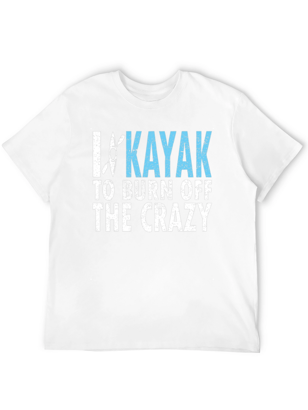 I Kayak to Burn Off the Crazy Graphic Tee