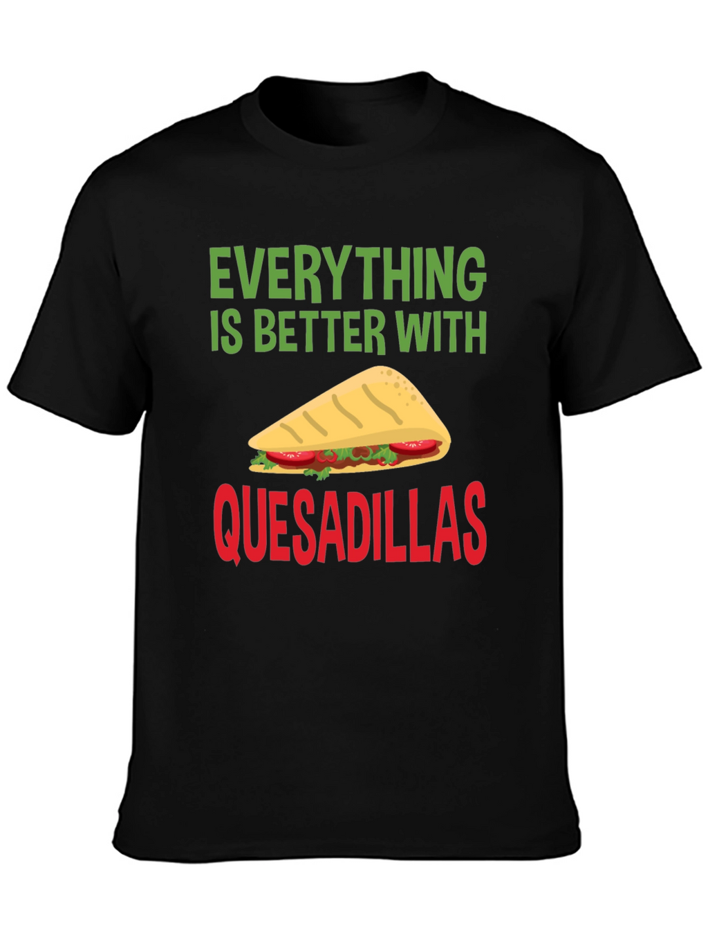 Quesadillas T-Shirt: Everything is Better With Quesadillas!