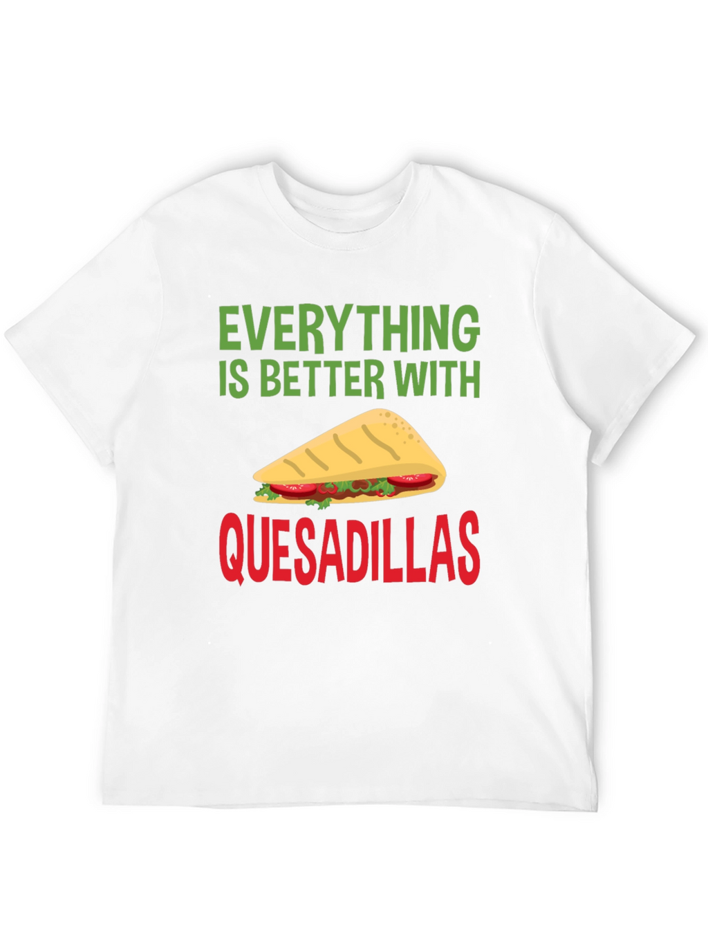 Quesadillas T-Shirt: Everything is Better With Quesadillas!