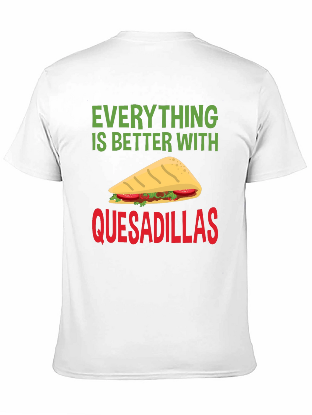 Quesadillas T-Shirt: Everything is Better With Quesadillas!