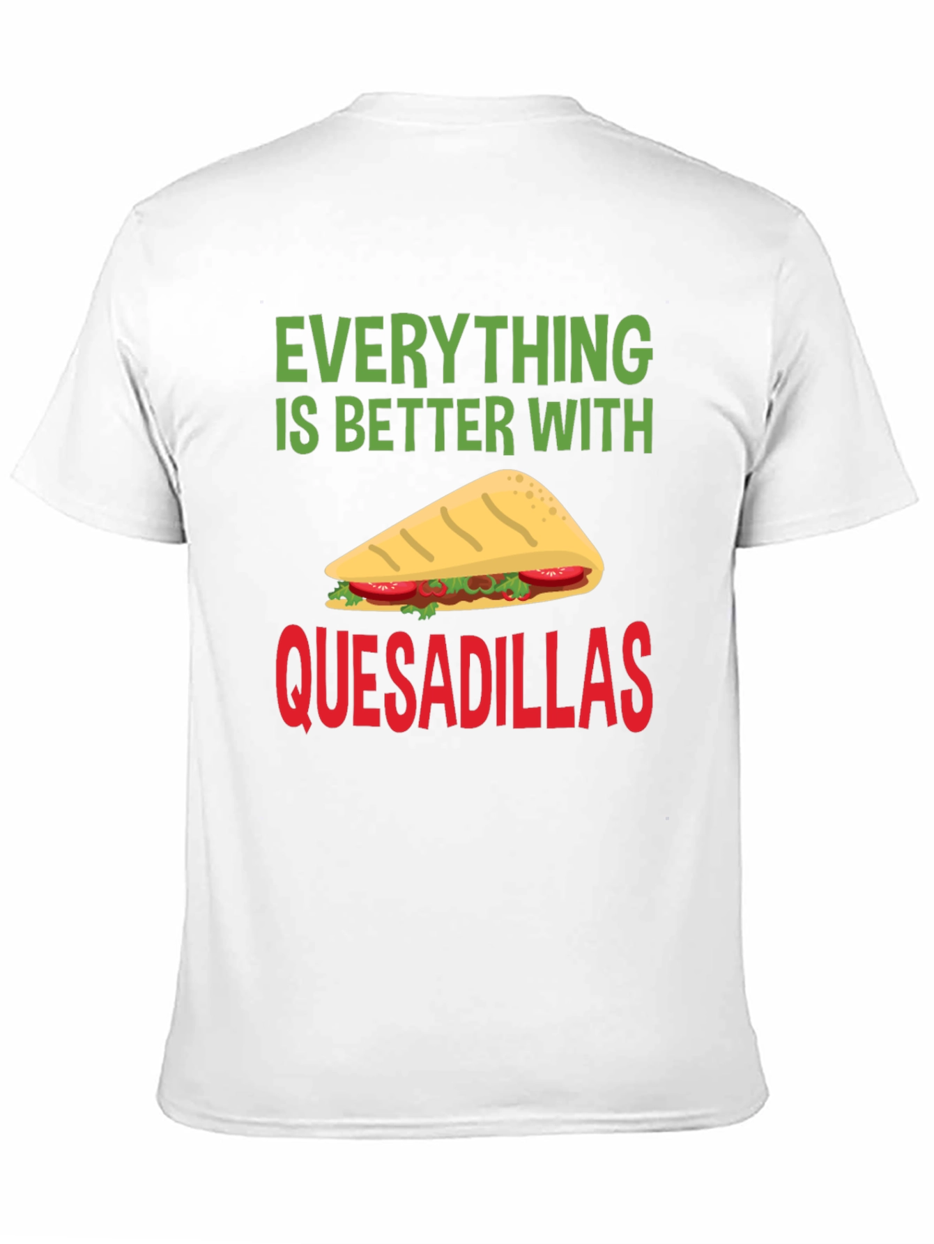 Quesadillas T-Shirt: Everything is Better With Quesadillas!