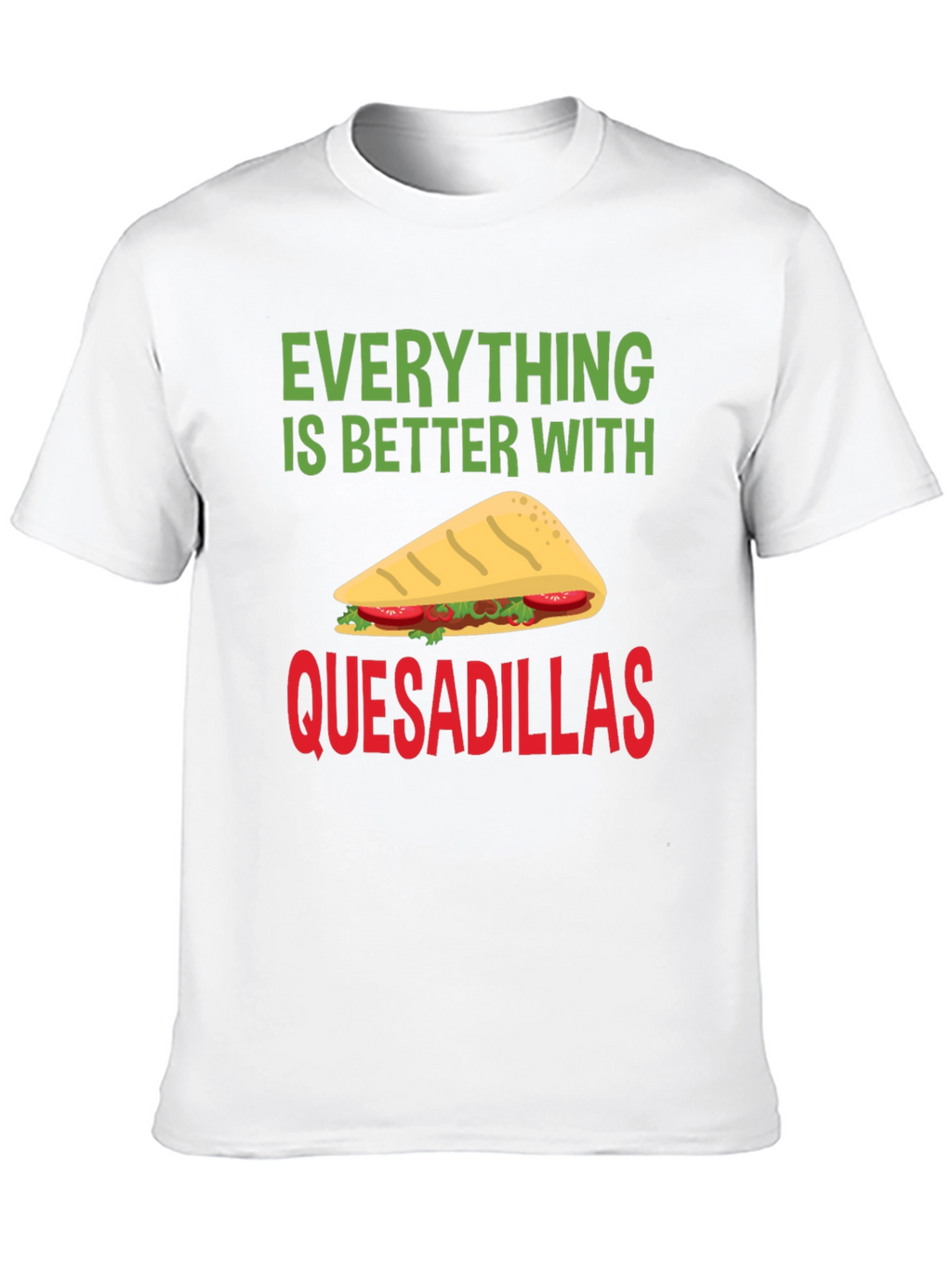 Quesadillas T-Shirt: Everything is Better With Quesadillas!