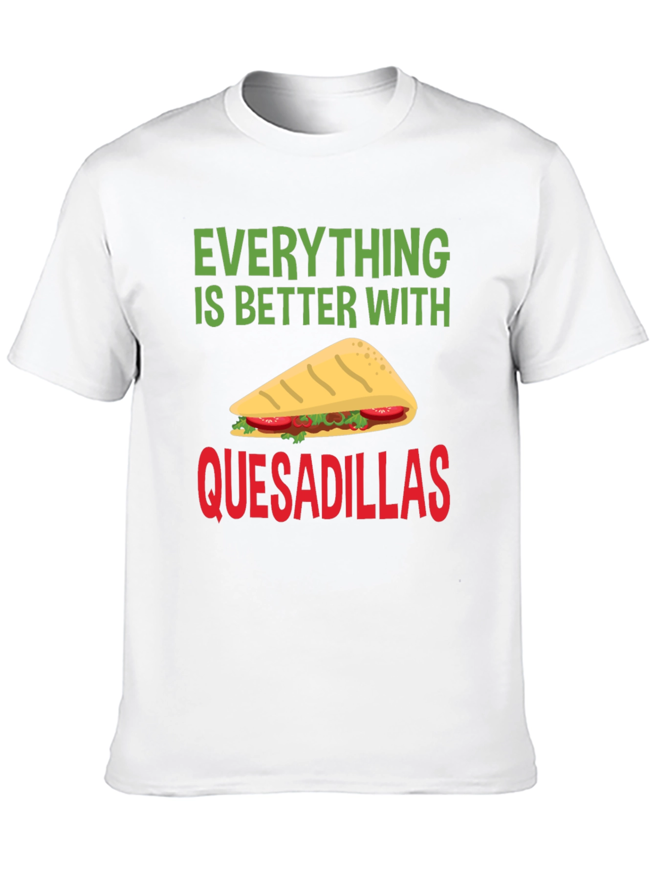 Quesadillas T-Shirt: Everything is Better With Quesadillas!