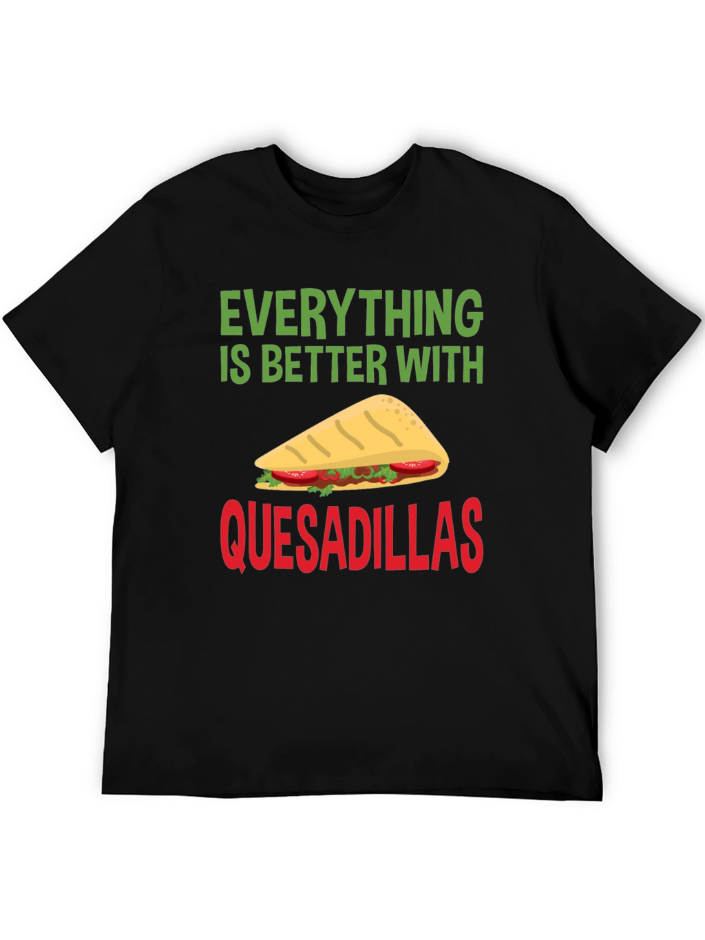 Quesadillas T-Shirt: Everything is Better With Quesadillas!