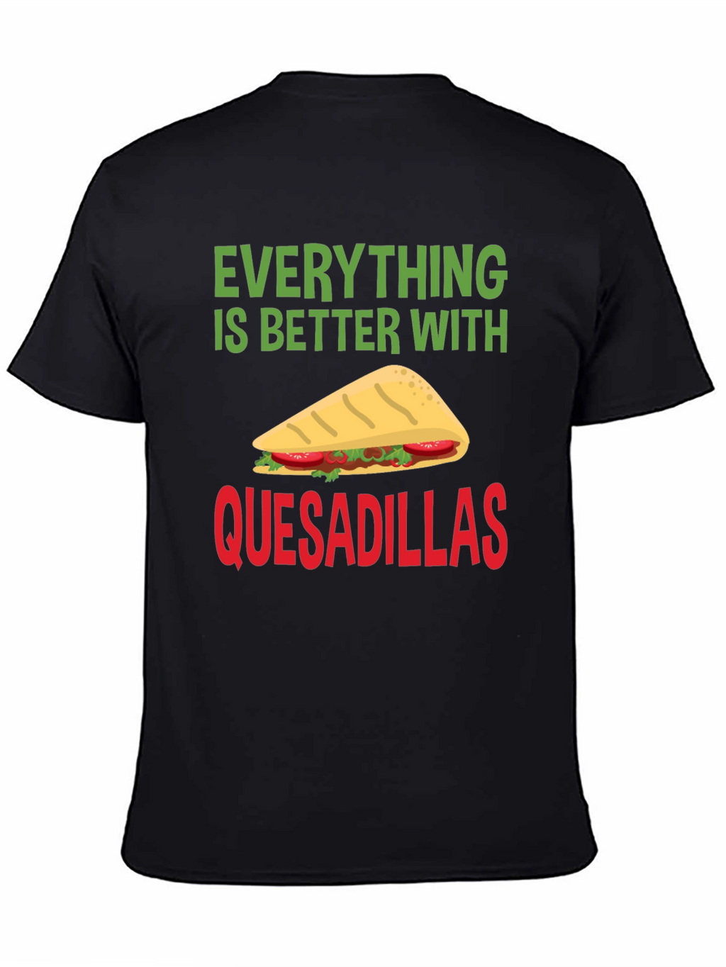 Quesadillas T-Shirt: Everything is Better With Quesadillas!
